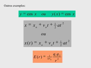 Outros exemplos:

           y       cos x      ou                y( x)             cos x

                                                 1            2
               x        xo        vot            2
                                                      at
                              ou
                                                          1        2
               x (t )        xo         vot               2
                                                              at

                                        1
                                                q1 q 2
                        E (r )      4                 2
                                            0
                                                  r
 