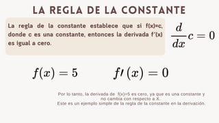 La regla de la constante establece que si f(x)=c,
donde c es una constante, entonces la derivada f′(x)
es igual a cero.
la regla de la constante
Por lo tanto, la derivada de f(x)=5 es cero, ya que es una constante y
no cambia con respecto a X.
Este es un ejemplo simple de la regla de la constante en la derivaci贸n.
