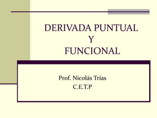 DERIVADA PUNTUAL
Y
FUNCIONAL
Prof. Nicolás Trías
C.E.T.P

 
