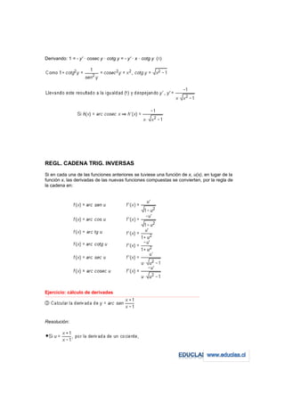 Derivando: 1 = - y' · cosec y · cotg y = - y' · x · cotg y (1)




REGL. CADENA TRIG. INVERSAS
Si en cada una de las funciones anteriores se tuviese una función de x, u(x), en lugar de la
función x, las derivadas de las nuevas funciones compuestas se convierten, por la regla de
la cadena en:




Ejercicio: cálculo de derivadas
−−−−−−−−−−−−−−−−−−−−−−−−−−−−−−−−−−−−−−−−−−−−−−−−−−−−−−−−−−−−−−−−−−−−−−−−−−−−−−−−−−−−−−−−−−−−−−−−−−−−−−−−−−−−−−−−−−−−−−−−−




Resolución:
 