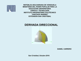 DERIVADA DIRECCIONAL
DANIEL CARRERO
San Cristóbal, Octubre 2018
REPÚBLICA BOLIVARIANA DE VENEZUELA
MINISTERIO DEL PODER POPULAR PARA LA
EDUCACIÓN UNIVERSITARIA
CIENCIA Y TECNOLOGÍA
INSTITUTO UNIVERSITARIO POLITÉCNICO
“SANTIAGO MARIÑO”
EXTENSIÓN SAN CRISTÓBAL
 