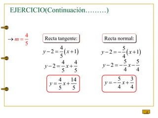 6
4
5
m
  Recta tangente:
 
4
2 1
5
y x
  
4 4
2
5 5
y x
  
4 14
5 5
y x
 
Recta normal:
 
5
2 1
4
y x
   
5 5
2
4 4
y x
   
5 3
4 4
y x
  
EJERCICIO(Continuación………)
 
