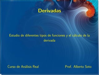 Derivadas



 Estudio de diferentes tipos de funciones y el c´lculo de la
                                                a
                          derivada




Curso de An´lisis Real
           a                             Prof. Alberto Soto
 