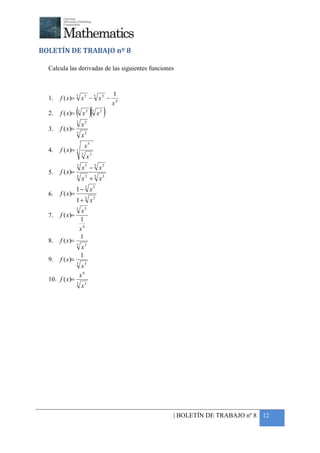 +



BOLETÍN DE TRABAJO nº 8

    Calcula las derivadas de las siguientes funciones


                                        1
    1.   f ( x )= 3 x 5 − 5 x 3 −
                                        x4
    2.   f ( x)=   ( x )( x )
                   3       5    5   3

                   3
                       x5
    3.   f ( x)=
                   5
                       x3
                           x5
    4.   f ( x)= 3
                       5
                           x3
                   3
                       x5 − 5 x3
    5.   f ( x)=
                   3
                       x5 + 5 x3
                   1 − 3 x5
    6.   f ( x)=
                   1 + 5 x3
                   5
                        x3
    7.   f ( x)=
                       1
                       x4
                       1
    8.   f ( x)=
                   5
                       x3
                       1
    9.   f ( x)=
                   3
                        x5
                       x4
    10. f ( x)=
                   5
                       x3




                                                    | BOLETÍN DE TRABAJO nº 8 12
 