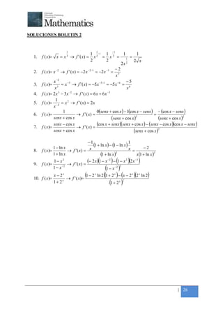 +



SOLUCIONES BOLETIN 2


                           1                      1        −1
                                              1 2 −1 1 2            1        1
    1.   f ( x)= x = x 2 → f ' ( x) =            x = x = 1 =
                                              2          2                2 x
                                                                  2x 2
                                                               −2
    2.   f ( x )= x − 2 → f ' ( x ) = −2 x − 2 −1 = −2 x −3 = 3
                                                                x
                    −2
                  x                                                   −5
    3.   f ( x)= 3 = x −5 → f ' ( x) = −5 x −5−1 = −5 x −6 = 6
                   x                                                  x
                       3    −2                            −3
    4.   f ( x)= 2 x − 3 x → f ' ( x) = 6 x + 6 x
                   1
    5.   f ( x )= − 2 = x 2 → f ' ( x ) = 2 x
                  x
                         1                         0(senx + cos x ) − 1(cos x − senx ) − (cos x − senx )
    6.   f ( x)=                   → f ' ( x) =                                        =
                  senx + cos x                               (senx + cos x )2            (senx + cos x )2
    7.   f ( x)=
                  senx − cos x
                                    → f ' ( x) =
                                                   (cos x + senx )(senx + cos x ) − (senx − cos x )(cos x − senx )
                  senx + cos x                                            (senx + cos x )2
                                       −1
                 1 − ln x
                                           (1 + ln x ) − (1 − ln x ) 1       −2
    8.   f ( x)=          → f ' ( x) = x                             x =
                 1 + ln x                        (1 + ln x ) 2
                                                                         x(1 + ln x )
                                                                                      2



    9.   f ( x)=
                 1− x2
                          → f ' ( x) =
                                                      (   ) (         )(
                                       (− 2 x ) 1 − x −2 − 1 − x 2 2 x −3      )
                 1 − x −2                               (
                                                     1 − x −2
                                                               2
                                                                 )
    10. f ( x)=
                  x−2  x
                         → f ' ( x)=
                                     (1 − 2   x
                                                  ln 2)(1 + 2 ) − (x − 2 )(2
                                                            x              x   x
                                                                                   ln 2)
                  1+ 2 x
                                                           (1 + 2 )
                                                                x 2




                                                                                                    | 26
 