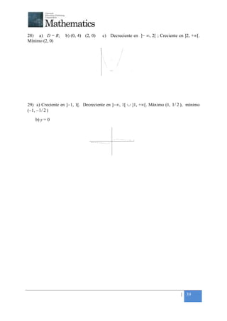 +



28) a) D = R;      b) (0, 4) (2, 0)   c) Decreciente en ]− ∞, 2[ ; Creciente en ]2, +∞[.
Mínimo (2, 0)




29) a) Creciente en ]−1, 1[. Decreciente en ]−∞, 1[ ∪ ]1, +∞[. Máximo (1, 1 / 2 ), mínimo
(−1, − 1 / 2 )

    b) y = 0




                                                                               | 39
 