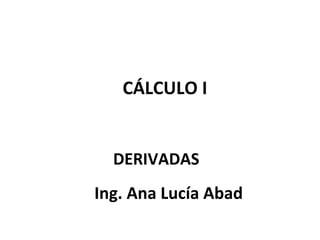 CÁLCULO I


  DERIVADAS
Ing. Ana Lucía Abad
 