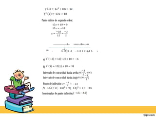 Punto crítico de segundo orden:




              -------------------A--   ++++++B++++++

          -             -5 -4 -3 -2    - -1 0 1 2 3 4 5   +


 a)

 b)
 Intervalo de concavidad hacia arriba=
 Intervalo de concavidad hacia abajo=
 Punto de inflexión x=

Coordenadas de punto inflexión:
 