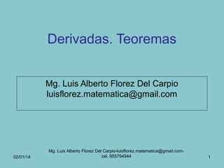 Derivadas. Teoremas
Mg. Luis Alberto Florez Del Carpio
luisflorez.matematica@gmail.com

02/01/14

Mg. Luis Alberto Florez Del Carpio-luisflorez.matematica@gmail.comcel. 955794944

1

 