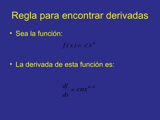 Regla para encontrar derivadas
• Sea la función:
• La derivada de esta función es:
=)x(f c xn
=
dx
df 1−n
cnx
 