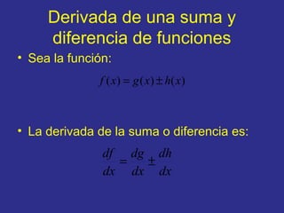 Derivada de una suma y
diferencia de funciones
• Sea la función:
• La derivada de la suma o diferencia es:
)()()( xhxgxf ±=
dx
dh
dx
dg
dx
df
±=
 