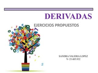 DERIVADAS
SANDRA VALERIA LOPEZ
V- 23.485.932
EJERCICIOS PROPUESTOS
 