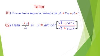 Taller
01) Encuentre la segunda derivada de: x2 + 2xy – y2 = 1.
Halla sí:02)
1 – cos x
1 + cos x
y = arc cotd( y)
dx [ ]
 