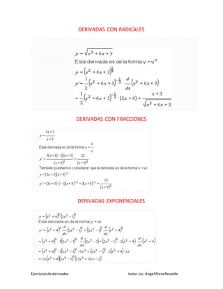 Ejerciciosde derivadas tutor: Lic. Ángel RieraRecalde
DERIVADAS CON RADICALES
DERIVADAS CON FRACCIONES
DERIVADAS EXPONENCIALES
 