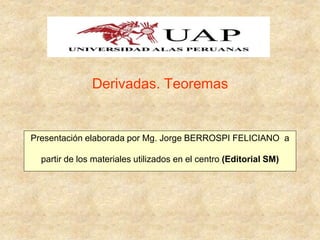Presentación elaborada por Mg. Jorge BERROSPI FELICIANO a
partir de los materiales utilizados en el centro (Editorial SM)
Derivadas. Teoremas
 