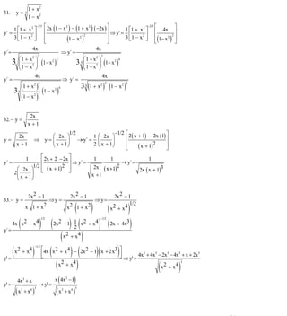 INSTITUTO UNIVERSITARIO DE TECNOLOGÍA
                                                             “JOSÉ ANTONIO ANZOÁTEGUI”
                                                              EL TIGRE-EDO-ANZOÁTEGUI
                                                                 Cátedra: Matemática II
                                                           Especialidades: Mecánica - Química
                                                               Lic. MSc. DÁMASO ROJAS


                       1 + x2
31. − y =          3
                       1 − x2
                                −2/3 ⎡ 2x (1 − x2 ) − (1 + x2 ) ( −2x ) ⎤                 2 −2/3 ⎡        ⎤
    1 ⎡1 + x2 ⎤                      ⎢                                  ⎥ ⇒ y´ = 1 ⎡1 + x ⎤ ⎢ 4x ⎥
y´ = ⎢
    3 ⎣ 1 − x2 ⎥
               ⎦                     ⎢           (1 − x2 )
                                                           2
                                                                        ⎥        3 ⎢ 1 − x2 ⎥ ⎢ (1− x2 )2 ⎥
                                                                                   ⎣        ⎦ ⎣
                                     ⎣                                  ⎦                                 ⎦
                         4x                                      4x
y´ =                                          ⇒ y´ =
                                2                                    2
           ⎛ 1 + x2 ⎞                                     ⎛ 1 + x2 ⎞
       3                            (1− x )           3 ⎜ 2 ⎟ (1− x2 )
                                         2  2                                6
           ⎜      2 ⎟
                                                        3

           ⎝1 − x ⎠                                       ⎝1 − x ⎠
                    4x                                                       4x
y´ =                                             ⇒ y´ =
         (1 + x ) 1 − x  2 2
                                                                  3 3 (1 + x2 ) (1 − x2 )
                                                                               2            4

       3   3      (     )                  2 6

         (1 − x )        2 2




                        2x
32. − y =
                       x +1
                                     1/2                 −1/2                               ⎡ 2 ( x + 1) − 2x (1) ⎤
            2x               ⎛ 2x ⎞            1 ⎛ 2x ⎞
y=                       ⇒ y=⎜      ⎟    → y´ = ⎜       ⎟                                   ⎢                     ⎥
           x +1              ⎝ x + 1⎠          2 ⎝ x + 1⎠                                   ⎢
                                                                                            ⎣       ( x + 1)2     ⎥
                                                                                                                  ⎦
                    ⎡             ⎤
y´ =                ⎢ 2x + 2 − 2x ⎥ ⇒ y´ = 1
                    1                              1
                                                         → y´ =
                                                                     1
                1/2 ⎢ x + 1 2 ⎥                        2
        ⎛ 2x ⎞ ⎣ (           ) ⎦            2x ( x +1)          2x ( x + 1)3
       2⎜      ⎟                           x +1
        ⎝ x + 1⎠


                    2x2 − 1                             2x2 − 1                     2x2 − 1
33. − y =                   ⇒y =                                           ⇒ y=
                   x 1 + x2
                                                    ( )       (
                                                      x2 1 + x2        )           x2 + x4
                                                                                           1/2


     4x ( x2 + x4 ) − ( 2x2 − 1) 1 ( x2 + x4 ) ( 2x + 4x3 )
                                    1/2                                     −1/2

                                   2
y´ =
                             (x )
                               2 + x4


     ( x2 + x4 ) ⎡⎢⎣4x ( x2 + x4 ) − ( 2x2 − 1)( x + 2x3)⎤⎥⎦ ⇒ y' = 4x + 4x − 2x − 4x + x + 2x
                            −1/2

                                                                                                     3     5      3   5       3
y' =
                          ( x2 + x 4 )                                      ( x 2 + x4 )
                                                                                                                          3




           4x3 + x                         x ( 4x2 −1)
y' =                             → y' =
       (x          + x4 )                  (x        + x4 )
               2            3                    2            3




                                                                                                                                  24
E-mail: damasorojas8@gmail.com, damasorojas8@galeon.com, joeldama@yahoo.com
 