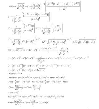 INSTITUTO UNIVERSITARIO DE TECNOLOGÍA
                                                       “JOSÉ ANTONIO ANZOÁTEGUI”
                                                        EL TIGRE-EDO-ANZOÁTEGUI
                                                           Cátedra: Matemática II
                                                     Especialidades: Mecánica - Química
                                                         Lic. MSc. DÁMASO ROJAS


                                          ⎡1                                  ⎞⎤
            1+                     x        2
                                                                  ⎛ 1
                                    − 1/2 ⎢ x − 1/2 1 − x − 1 + x ⎜ − x − 1/2 ⎟ ⎥
                                           1 ⎛1 +                 ⎝ 2      x⎞ ⎠⎥
                                                                                                       (                    ) (                    )
34)F(x) =                                 ⎢
                                     ⇒ y´ = ⎜                               ⎟
                                             ⎜                              ⎟
                                                                                                                        (                     )
            1−                     x      ⎢2 ⎝1 −               2          x⎠   ⎥
                                                         1− x
                                          ⎢
                                          ⎣                                     ⎥
                                                                                ⎦

          1
               ⎡ 1 − 1/2 ⎡
               ⎢2x       ⎣
                           1 − x + 1 + x ⎤⎥
                                              ⎦
                                                ⎤
                                                 (                     ) (                )
y´ =           ⎢                                ⎥
                                                     (                  )
        1+ x ⎢                    2
     2                      1− x                ⎥
               ⎣                                ⎦
        1− x
                                   ⎡ 1 − 1/2     ⎤                                                   ⎡         ⎤
                                   ⎢2x                                                               ⎢ x − 1/2 ⎥
                                             (2) ⎥
              1                                              1
y´ =                               ⎢             ⎥ → y´ =                                            ⎢        2⎥
                                     (            )                                                    (                    )
             1+       x                       2             1+                                x
       2                           ⎢ 1− x        ⎥        2                                          ⎢ 1− x ⎥
                                   ⎣             ⎦                                                   ⎣         ⎦
             1−       x                                     1−                                x
                        ⎡            ⎤
             1          ⎢       1    ⎥                                                                  1                                                                        1
y´ =                    ⎢              ⇒ y´ =                                                                                                     ⇒ y´ =
                                    2⎥
       2
           1+         x ⎢ x1/2 1 − x ⎥
                        ⎣            ⎦   (    2x1/2      )                                        1+       x
                                                                                                                    (1 −          x   )
                                                                                                                                          4
                                                                                                                                                            2        x    (1 +     x   ) (1 −     x   )
                                                                                                                                                                                                      3
           1−         x                                                                       (1 −         x    )
                                                                               x ( − 2 x ) (π 2 − x 2 )
                                                                                                           − 1/ 2
                                                                                                                                π2     ⎛1⎞
35) y = x π − x ⇒ y ' = (π − x
                  2            2                     2
                                                                   )
                                                                  2 1/ 2
                                                                           +                                        +                  ⎜ ⎟
                                                                                              2                                      x ⎝π ⎠
                                                                                                                                      2
                                                                                                                            1−
                                                                                                                                  π2
                                                                               π
y ' = (π 2 − x 2 )           − x 2 (π 2 − x 2 )                                        ⇒ y ' = (π 2 − x 2 )                     − x 2 (π 2 − x 2 )                  + π 2 (π 2 − x 2 )
                      1/ 2                               − 1/ 2                                                         1/ 2                               − 1/ 2                        − 1/ 2
                                                                  +
                                                                           π 2 − x2
                                                                             π
y ' = (π 2 − x 2 )             ⎡ (π 2 − x 2 ) − x 2 + π 2 ⎤ ⇒ y ' = (π 2 − x 2 )
                      − 1/ 2                                                                           − 1/ 2
                                                                                                                ⎡π 2 − x 2 − x 2 + π 2 ⎤
                                                                                                                ⎣                      ⎦
                               ⎣                          ⎦
y ' = (π 2 − x 2 )             2 (π 2 − x 2 ) ⇒ y `= 2 π 2 − x 2
                      − 1/ 2



36) f ( x ) = x 2 − 4

Re cordar que : a =                          a 2 ⇒ f ( x ) = ( x 2 − 4) 2 ⇒ f ( x ) = (( x 2 − 4) 2 )
                                                                                                                                      1
                                                                                                                                          2



           1                                                  1
f ´( x ) =   (( x 2 − 4) 2 ) − 2 (( x 2 − 4) 2 )′ ⇒ f ´( x ) = (( x 2 − 4) 2 ) − 2 (2( x 2 − 4)2 x )
                              1                                                 1


           2                                                  2
           2 x ( x 2 − 4)                  2 x ( x 2 − 4)
f ´( x ) =                ⇒ f ´( x ) =
             ( x 2 − 4)2                       x2 − 4
                  3
37)f(x) = x
                                                                                                               1 2 −1 2
f(x) = ( x 2 ) 3 ⇒ f´(x) = 3( x 2 ) 2 ( x 2 )´ ⇒ f´(x) = 3( x 2 ) 2                                              (x ) 2x
                                                                                                               2
                                                              2
           3x( x 2 ) 2                           3x x
f´(x) =                            ⇒ f´(x) =                       ⇒ f´(x) = 3x x
             ( x2 )                                      x


                                                                                                                                                                                       25
E-mail: damasorojas8@gmail.com, damasorojas8@galeon.com, joeldama@yahoo.com
 
