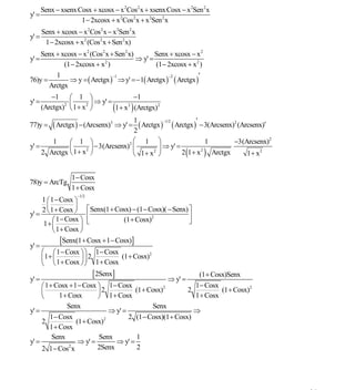 INSTITUTO UNIVERSITARIO DE TECNOLOGÍA
                                        “JOSÉ ANTONIO ANZOÁTEGUI”
                                         EL TIGRE-EDO-ANZOÁTEGUI
                                            Cátedra: Matemática II
                                      Especialidades: Mecánica - Química
                                          Lic. MSc. DÁMASO ROJAS


       Senx − xsenx Cosx + xcosx − x 2Cos2 x + xsenx Cosx − x 2Sen 2 x
y' =
                     1 − 2xcosx + x 2Cos2 x + x 2Sen 2 x
       Senx + xcosx − x 2Cos2 x − x 2Sen 2 x
y' =
        1 − 2xcosx + x 2 (Cos2 x + Sen 2 x)
    Senx + xcosx − x 2 (Cos2 x + Sen 2 x)        Senx + xcosx − x 2
y' =                                      ⇒ y' =
            (1 − 2xcosx + x2 )                   (1 − 2xcosx + x 2 )
         1                                                        ′
              ⇒ y = ( Arctgx ) ⇒ y' =−1( Arctgx ) ( Arctgx )
                                −1                    −2
76)y =
       Arctgx
          −1 ⎛ 1 ⎞                       −1
y' =           2 ⎜     2 ⎟
                           ⇒ y' =
       (Arctgx) ⎝ 1 + x ⎠         (1+ x ) (Arctgx)2
                                       2


                                       1                           ′
           ( Arctgx ) − (Arcsenx)3 ⇒ y' = ( Arctgx ) ( Arctgx )
                                                      −1/2
77)y =                                                                 − 3(Arcsenx)2 (Arcsenx)′
                                       2
        1     ⎛ 1 ⎞                    ⎛ 1        ⎞                   1        −3(Arcsenx)2
y' =          ⎜      2 ⎟
                         − 3(Arcsenx)2 ⎜          ⎟ ⇒ y' =
     2 Arctgx ⎝ 1 + x ⎠                ⎝ 1+ x
                                              2
                                                  ⎠        2 (1 + x 2 ) Arctgx     1 + x2


                  1 − Cosx
78)y = ArcTg
                  1 + Cosx
                     −1/2
     1 ⎛ 1 − Cosx ⎞
       ⎜           ⎟
     2 1 + Cosx ⎠ ⎡ Senx(1 + Cosx) − (1 − Cosx)( − Senx) ⎤
y' = ⎝                  ⎢                                ⎥
          ⎛ 1 − Cosx ⎞ ⎣             (1 + Cosx)2         ⎦
      1+ ⎜           ⎟
          ⎝ 1 + Cosx ⎠

y' =
              [Senx(1+ Cosx +1− Cosx)]
     ⎛ ⎛ 1 − Cosx ⎞ ⎞ 1 − Cosx
     ⎜1 + ⎜ 1 + Cosx ⎟ ⎟ 2 1 + Cosx (1 + Cosx)
                                               2

     ⎝ ⎝             ⎠⎠

y' =
                            [ 2Senx]                    ⇒ y' =
                                                                    (1 + Cosx)Senx
     ⎛ 1 + Cosx + 1 − Cosx ⎞ 1 − Cosx                              1 − Cosx
     ⎜                     ⎟2            (1 + Cosx)2             2          (1 + Cosx)2
     ⎝       1 + Cosx      ⎠ 1 + Cosx                              1 + Cosx
                Senx                           Senx
y' =                            ⇒ y' =                        ⇒
         1 − Cosx                      2 (1 − Cosx)(1 + Cosx)
     2             (1 + Cosx) 2

         1 + Cosx
          Senx             Senx          1
y' =                ⇒ y' =        ⇒ y' =
     2 1 − Cos x 2         2Senx          2




                                                                                                  35
E-mail: damasorojas8@gmail.com, damasorojas8@galeon.com, joeldama@yahoo.com
 