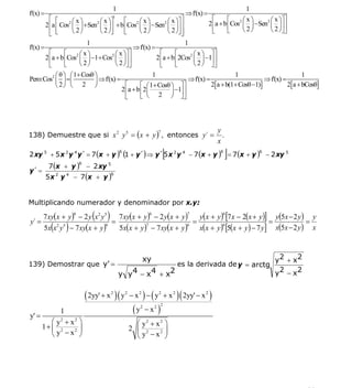 INSTITUTO UNIVERSITARIO DE TECNOLOGÍA
                                              “JOSÉ ANTONIO ANZOÁTEGUI”
                                               EL TIGRE-EDO-ANZOÁTEGUI
                                                  Cátedra: Matemática II
                                            Especialidades: Mecánica - Química
                                                Lic. MSc. DÁMASO ROJAS

                                           1                                                             1
f'(x) =                                                                         ⇒ f'(x) =
          ⎡ ⎡       ⎛x⎞       ⎛ x ⎞⎤     ⎡
                                           1
                                              ⎛ x⎞          ⎛ x ⎞⎤⎤            ⎡      ⎡     ⎛x⎞        ⎛ x ⎞⎤⎤
        2 ⎢a ⎢ Cos2 ⎜ ⎟ +Sen2 ⎜ ⎟⎥ + b ⎢Cos2 ⎜ ⎟ − Sen2 ⎜ ⎟⎥⎥                2 ⎢a + b ⎢Cos2 ⎜ ⎟ − Sen2 ⎜ ⎟⎥⎥
          ⎢ ⎣       ⎝ 2⎠      ⎝ 2 ⎠⎦     ⎣    ⎝ 2⎠          ⎝ 2 ⎠⎦⎥            ⎣      ⎣     ⎝ 2⎠       ⎝ 2 ⎠⎦⎦
          ⎣                                                       ⎦
                          1                                         1
f'(x) =                                      ⇒ f'(x) =
          ⎡      ⎡     ⎛x⎞           ⎛ x ⎞⎤⎤             ⎡      ⎡      ⎛ x ⎞ ⎤⎤
        2 ⎢a + b ⎢Cos2 ⎜ ⎟ −1+ Cos2 ⎜ ⎟⎥⎥              2 ⎢a + b ⎢2Cos2 ⎜ ⎟ −1⎥⎥
          ⎣      ⎣     ⎝ 2⎠          ⎝ 2 ⎠⎦⎦             ⎣      ⎣      ⎝ 2 ⎠ ⎦⎦
          ⎛ θ ⎞ ⎛ 1+ Cosθ ⎞                         1                                 1                            1
Pero:Cos2 ⎜ ⎟ =⎜          ⎟ ⇒ f'(x) =                             ⇒ f'(x) =                       ⇒ f'(x) =
          ⎝ 2⎠ ⎝ 2 ⎠                    ⎡      ⎡ ⎛ 1+ Cosθ ⎞ ⎤⎤             2[ a + b(1+ Cosθ −1)]           2[ a + bCosθ]
                                      2 ⎢a + b ⎢2⎜         ⎟ −1⎥⎥
                                        ⎣      ⎣ ⎝ 2 ⎠ ⎦⎦



                                                                                               y
138) Demuestre que si x 2 y 5 = ( x + y ) , entonces y´ =
                                                                      7
                                                                                                 .
                                                                                               x
                                               6
                                                                          [
2 xy 5 + 5 x 2 y 4 y´ = 7 (x + y ) (1 + y´) ⇒ y´ 5 x 2 y 4 − 7 (x + y ) = 7 (x + y ) − 2 xy 5
                                                                                                6
                                                                                                     ]       6


           7 (x + y )
                           6
                               − 2 xy 5
y´ =
          5 x 2 y 4 − 7 (x + y )
                                           6




Multiplicando numerador y denominador por x.y:

y´ =
       7 xy( x + y ) − 2 y x2 y5
                       6
                                 (
                                 =
                                       )
                                   7 xy(x + y ) − 2 y( x + y )
                                                                =
                                                                  y( x + y ) [7 x − 2(x + y )] y(5x − 2 y ) y
                                                                  6              7
                                                                                              =
                                                                                                 6
                                                                                                           =
           ( 2 5
                   )
       5x x y − 7 xy(x + y )
                               6
                                   5x( x + y ) − 7 xy( x + y )
                                              7               6
                                                                  x( x + y ) [5(x + y ) − 7 y] x(5x − 2 y ) x
                                                                            6




                                                             xy                                                  y2 + x2
139) Demostrar que y' =                                                       es la derivada de y = arctg
                                               y y 4 − x 4 + x2                                                  y2 − x2


                               ( 2yy' + x )( y
                                           2       2
                                                       − x 2 ) − ( y 2 + x 2 )( 2yy' − x 2 )
                                                        (y       − x2 )
                                                             2            2
               1
y' =
          ⎛ y2 + x 2 ⎞                                   ⎛ y2 + x 2 ⎞
       1+ ⎜ 2      2 ⎟                                 2 ⎜ 2      2 ⎟
          ⎝ y −x ⎠                                       ⎝ y −x ⎠




                                                                                                                           55
E-mail: damasorojas8@gmail.com, damasorojas8@galeon.com, joeldama@yahoo.com
 
