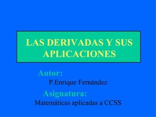 LAS DERIVADAS Y SUS APLICACIONES Autor:   P.Enrique Fernández Asignatura:   Matemáticas aplicadas a CCSS 