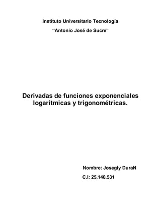 Instituto Universitario Tecnología
“Antonio José de Sucre”
Derivadas de funciones exponenciales
logarítmicas y trigonométricas.
Nombre: Josegly DuraN
C.I: 25.140.531
 