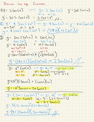 Deriva las srsg
. funciones '
.
① Y =3 Sencx) →
5-3 Ser lu) y
'
vi. cosca)
v. =
× ví =L
Y
'
= 34 ) .
los lx) =
3 Cos CI
→
② y =
4 Senlzxr ) →
y =
taserlu) →
y
' =
fui Coscu)
u
-
-
3×2 ni =
GX
y
' = Alex) Cos (3×2) = los Csxa )
→
③ y
= Ser Czxztx ) t Cos ( 2x )
ser (a) t los Cu)
y
' = vi coscn) t n
'
C- saca) )
n= 7Mt X n
-
-
2x
uí =
14×71 ni = 2 .
j-drxtdloslzitxk.it Ézsenlzx) )
j-dtxtlkostzitx7-25.at/f-s-X2Coslx)-sy--u.v-sj--uv'tvuiVE X
'
✓= los Cx) → ✓ =
Costa)
uí =
2X ✓
'
= -
Sen (p )
a- x ú =L
5-M) tsencxs) t ( cosas)lrx)
j-oksacxrt2xl.co#Y--(3x-Coslx))s-ry--U?-suj--3ui.uiU--3x-
Coscx) vía 3 -
[ 1C-
sercx) )]
ni =3 tsercx)
y
'
=3 ( 3x -
Cosas):( 3 tsencx) )
j -1973Ser (3×-04×1)
"
-1
 
