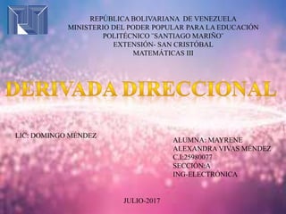 REPÚBLICA BOLIVARIANA DE VENEZUELA
MINISTERIO DEL PODER POPULAR PARA LA EDUCACIÓN
POLITÉCNICO ¨SANTIAGO MARIÑO¨
EXTENSIÓN- SAN CRISTÓBAL
MATEMÁTICAS III
ALUMNA: MAYRENE
ALEXANDRA VIVAS MÉNDEZ
C.I:25980077
SECCIÓN:A
ING-ELECTRÓNICA
LIC: DOMINGO MÉNDEZ
JULIO-2017
 