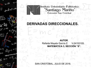 DERIVADAS DIRECCIONALES.
AUTOR.
Rafaida Mayela García Z. V-24153105.
MATEMÁTICA 3, SECCIÓN “S”.
SAN CRISTÓBAL, JULIO DE 2018.
 