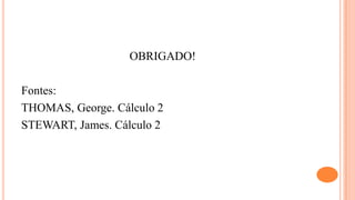OBRIGADO!

Fontes:
THOMAS, George. Cálculo 2
STEWART, James. Cálculo 2
 