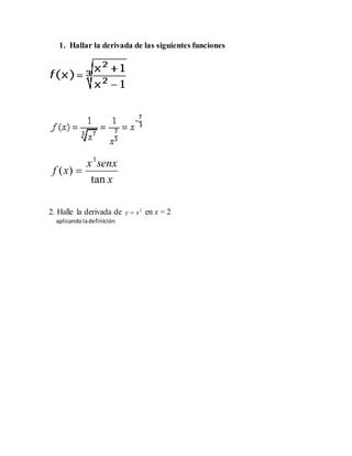 1. Hallar la derivada de las siguientes funciones
x
senxx
xf
tan
)(
3

2. Halle la derivada de 2
xy  en x = 2
aplicandoladefinición
 