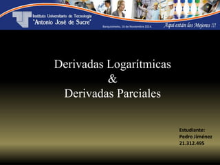Estudiante:
Pedro Jiménez
21.312.495
Derivadas Logarítmicas
&
Derivadas Parciales
Barquisimeto, 16 de Noviembre 2014.
 
