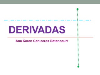 DERIVADAS
Ana Karen Ceniceros Betancourt
 