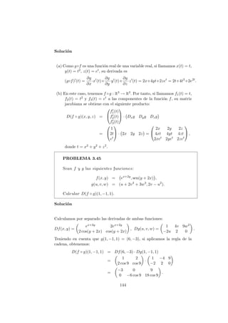 PROBLEMA 3.14
Estudiar la diferenciabilidad de la función
f(x, y, z) =
(
(sen(xz), zexy, 1/z) si z 6= 0,
(0, 0, 0) si z = 0.
Solución
Descomponemos la función en sus componentes y estudiamos la diferencia-
bilidad de cada una de ellas.
Por una parte, las funciones f1(x, y, z) =
(
sen(xz) si z 6= 0
0 si z = 0
y f2(x, y, z) =
(
zexy si z 6= 0
0 si z = 0
son evidentemente diferenciables en los pun-
tos donde z 6= 0.
Ahora bien, la función f3(x, y, z) =
(
1/z si z 6= 0
0 si z = 0
no es diferenciable en
z = 0 (pues ni siquiera es continua).
Deducimos entonces que la función dada es diferenciable en todo R3 excepto
en los puntos del plano z = 0.
116
 