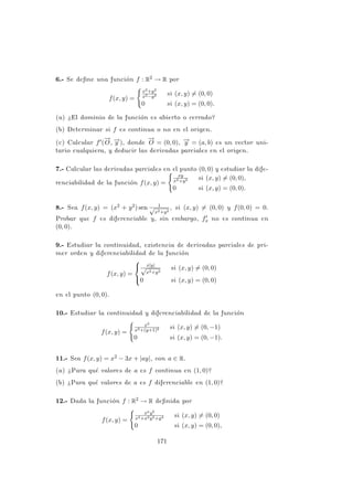 (c) Aplicando las reglas usuales de derivación, obtenemos:
∂f
∂x
(x, y) = 2x · sen
1
x2 + y2
+ (x2
+ y2
) · cos
1
x2 + y2
·
−2x
(x2 + y2)2
= 2x sen
1
x2 + y2
−
2x
x2 + y2
cos
1
x2 + y2
.
Entonces
lı́m
(x,y)→(0,0)
∂f
∂x
(x, y) = lı́m
(x,y)→(0,0)

2x sen
1
x2 + y2
−
2x
x2 + y2
cos
1
x2 + y2

.
Como lı́m
(x,y)→(0,0)
2x = 0 y sen[1/(x2 + y2)] está acotada, el primer
sumando tiene lı́mite cero.
Ahora bien, como lı́m
x→0

lı́m
y→0
2x
x2 + y2

= ∞, el segundo sumando no
tiene lı́mite.
En definitiva, la derivada parcial de f respecto a x no es continua en
el origen.
(d) Teniendo en cuenta que las derivadas parciales en el origen son ambas
nulas, para que la función sea diferenciable, debe anularse el lı́mite
L = lı́m
(x,y)→(0,0)
f(x, y) − f(0, 0)
p
x2 + y2
.
Ahora bien, como
L = lı́m
(x,y)→(0,0)
p
x2 + y2 · sen
1
x2 + y2
,
y la función trigonométrica está acotada, es evidente que dicho lı́mite
es cero.
Observemos que este problema proporciona un contraejemplo al recı́proco
de la condición suficiente de diferenciabilidad (propiedad (8) del resumen
teórico): una función puede ser diferenciable en un punto donde alguna de
las derivadas parciales no es continua.
PROBLEMA 3.20
Sea f : Rn → R una función diferenciable en un punto P y supon-
gamos que k
−
→
∇f(P)k 6= 0. Probar que existe un vector unitario −
→
v
de Rn y uno sólo tal que
D~
vf(P) = k
−
→
∇f(P)k,
y que éste es el vector unitario para el cual D~
vf(P) alcanza su
máximo.
123
 