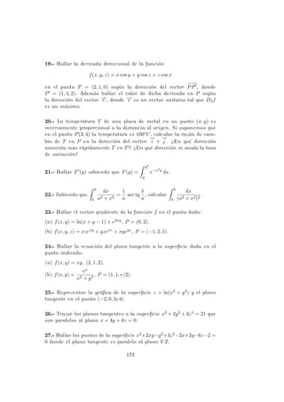 Calculamos en primer lugar el gradiente de la función en el punto P:
−
→
∇f(x, y, z) = (2axz + 2cxy2
, bz3
+ 2cx2
y, ax2
+ 3byz2
),
−
→
∇f(P) = (4a + 2c, 8b + 2c, a + 12b).
Aplicamos ahora las condiciones
−
→
∇f(P)


−
→
v y 25 =
−
→
∇f(P) ·−
→
v , y obtenemos
el sistema de ecuaciones
8b + 2c = 0
a + 12b = 0
4a + 2c = 25.
La solución de este sistema está dada por los valores a = 75/14, b = −25/56
y c = 25/14.
PROBLEMA 3.23
¿En qué dirección la derivada de z =
p
25 − x2 − y2 en el punto
(1, 2) es mı́nima y cuál es su valor?
Solución
El gradiente de la función es:
−
→
∇z =
−x
p
25 − x2 − y2
,
−y
p
25 − x2 − y2
!
=⇒
−
→
∇z(1, 2) =
 −1
√
20
,
−2
√
20

.
La derivada es máxima en la dirección de un vector paralelo a
−
→
∇z(1, 2), por
ejemplo −
→
v = (−1, −2), y será mı́nima en la dirección del vector opuesto
−
→
−v = (1, 2). Su valor es
z0
−~
v(1, 2) = −k
−
→
∇z(1, 2)k = −
p
5/20 = −1/2.
125
 