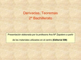 Derivadas. Teoremas
                  2º Bachillerato



Presentación elaborada por la profesora Ana Mª Zapatero a partir

    de los materiales utilizados en el centro (Editorial SM)
 