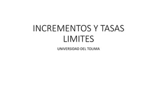 INCREMENTOS Y TASAS
LIMITES
UNIVERSIDAD DEL TOLIMA
 