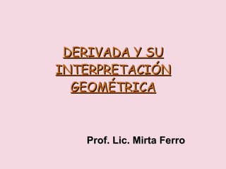 DERIVADA Y SU INTERPRETACIÓN GEOMÉTRICA Prof. Lic. Mirta Ferro 