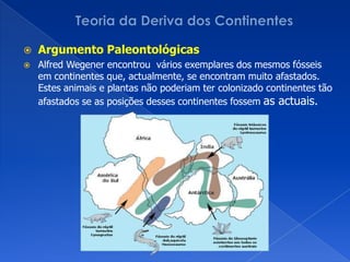 depósitos de carvão (formam-se em climas quentes) em regiões que actualmente têm climas frios.Vestígios de glaciaresVestígios de florestas tropicais