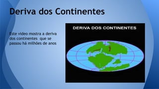 Deriva dos Continentes
Este video mostra a deriva
dos continentes que se
passou há milhões de anos

 