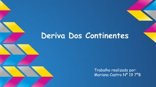 Deriva Dos Continentes

Trabalho realizado por:
Mariana Castro Nº 19 7ºB

 