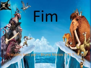 Fim
Trabalho feito por – Bruna Morais n.º5 T.º 7 º2
 