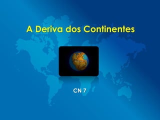 A Deriva dos Continentes
CN 7
 