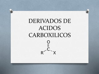 DERIVADOS DE
ACIDOS
CARBOXILICOS
 