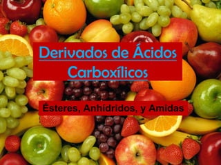 Derivados de Ácidos
Carboxílicos
Ésteres, Anhídridos, y Amidas