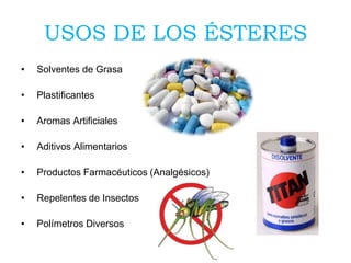 USOS DE LOS ÉSTERES
•
Solventes de Grasa
•
Plastificantes
•
Aromas Artificiales
•
Aditivos Alimentarios
•
Productos Farmacéuticos (Analgésicos)
•
Repelentes de Insectos
•
Polímetros Diversos