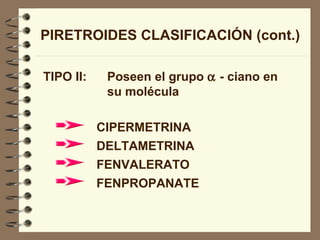 PIRETROIDES CLASIFICACIÓN (cont.) TIPO II: Poseen el grupo    - ciano en  su molécula CIPERMETRINA DELTAMETRINA FENVALERATO FENPROPANATE 