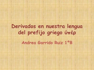 Derivados en nuestra lengua
  del prefijo griego ύπέρ
   Andrea Garrido Ruiz 1ºB
 