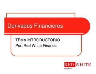 Derivados Financieros

   TEMA INTRODUCTORIO
   Por: Red White Finance
 