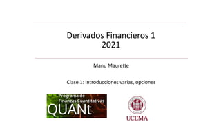 Manu Maurette
Clase 1: Introducciones varias, opciones
Derivados Financieros 1
2021
 